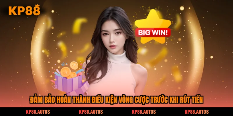 Đảm bảo hoàn thành điều kiện vòng cược trước khi rút tiền