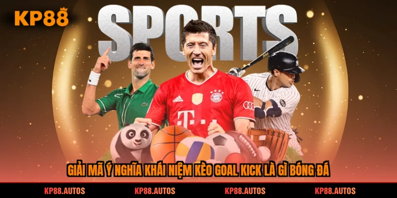 Giải mã ý nghĩa khái niệm kèo goal kick là gì bóng đá