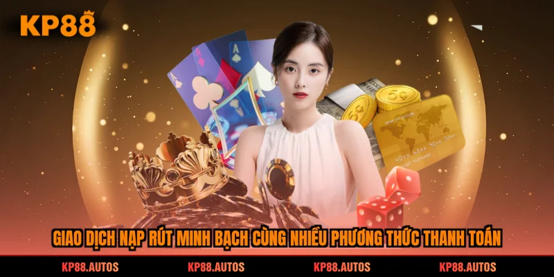 Giao dịch nạp rút minh bạch cùng nhiều phương thức thanh toán