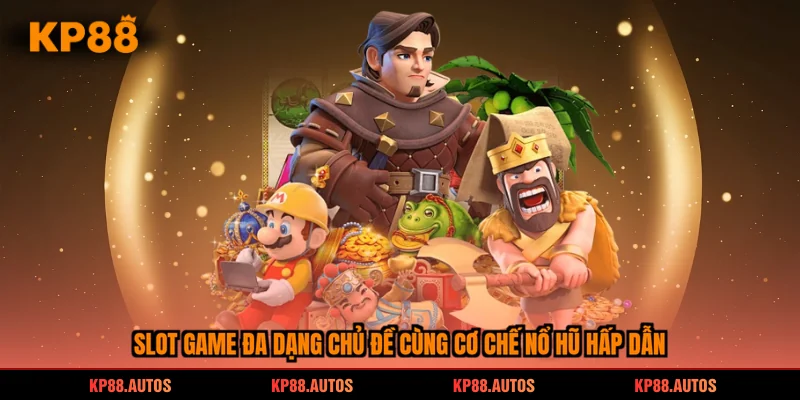 Slot game đa dạng chủ đề cùng cơ chế nổ hũ hấp dẫn