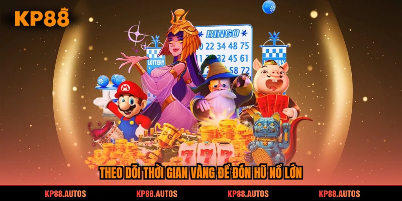 Theo dõi thời gian vàng để đón hũ nổ lớn