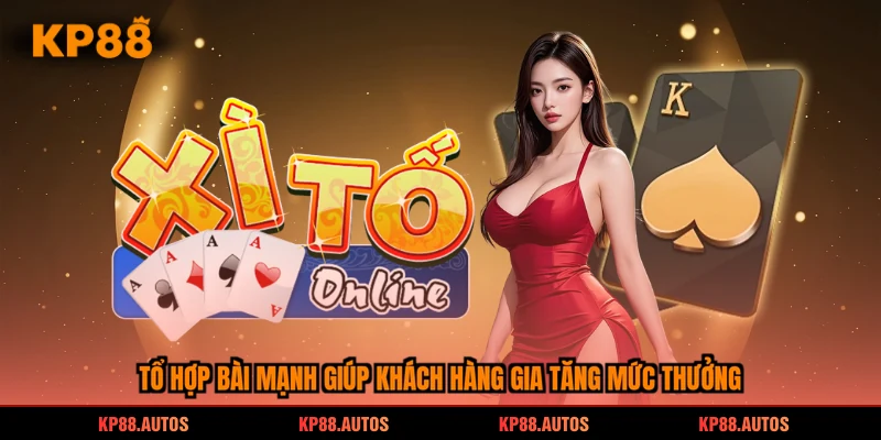 Tổ hợp bài mạnh giúp khách hàng gia tăng mức thưởng