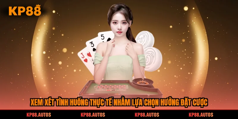 Xem xét tình huống thực tế nhằm lựa chọn hướng đặt cược